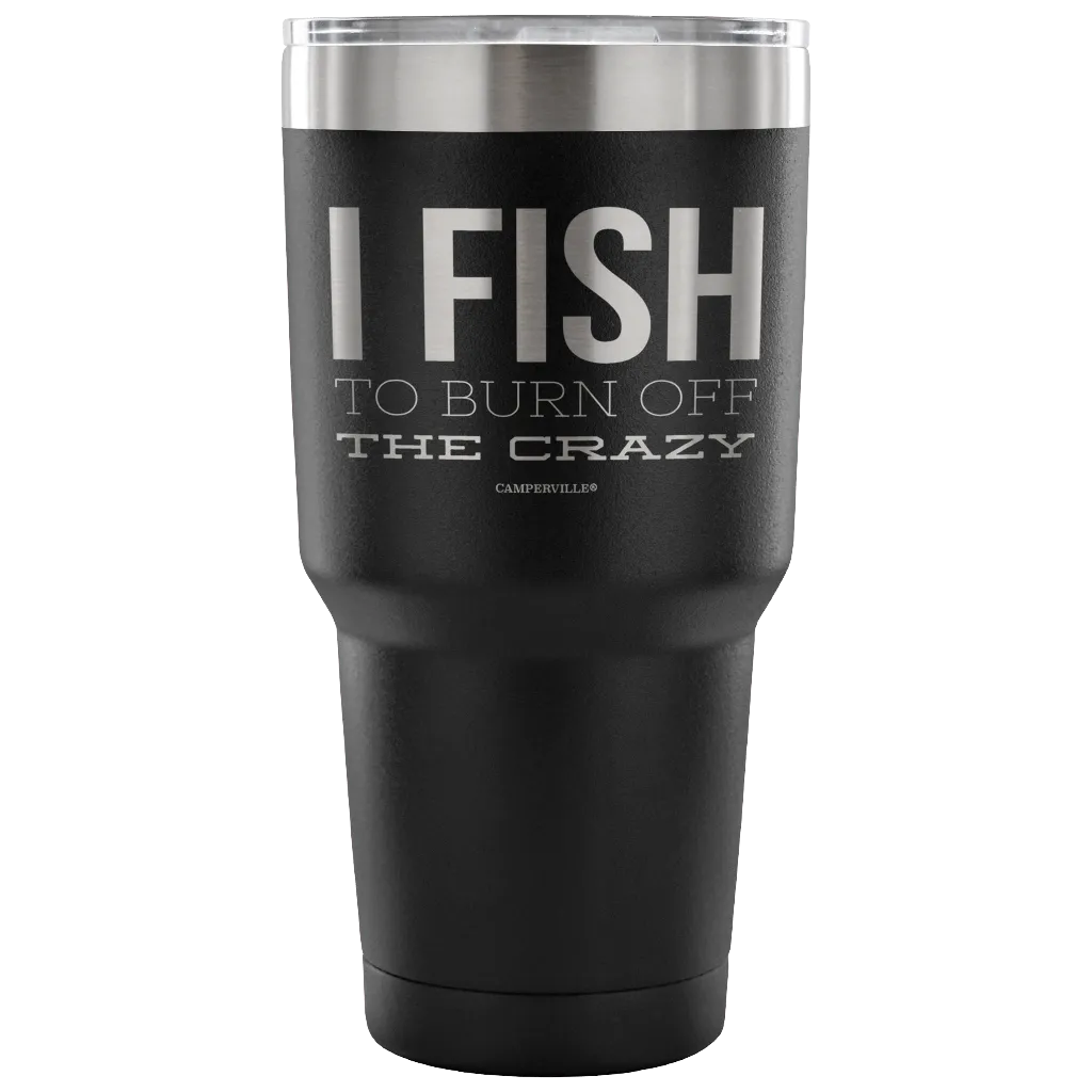 "I Fish To Burn Off The Crazy" - Stainless Steel Tumbler