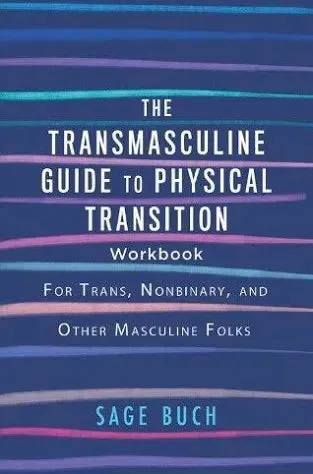The Transmasculine Guide to Physical Transition Workbook For Trans, Nonbinary, and Other Masculine Folks Author: Sage Buch